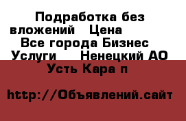 Подработка без вложений › Цена ­ 1 000 - Все города Бизнес » Услуги   . Ненецкий АО,Усть-Кара п.